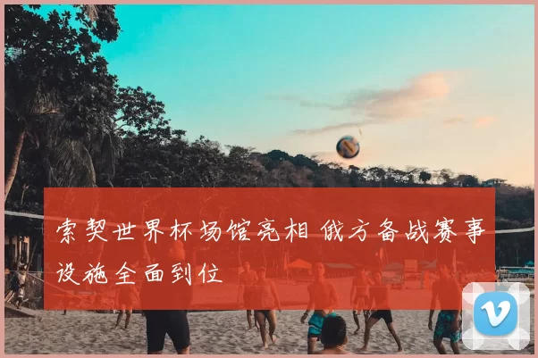 索契世界杯场馆亮相 俄方备战赛事设施全面到位