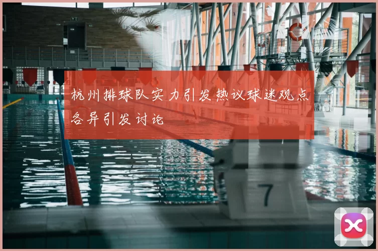 杭州排球队实力引发热议球迷观点各异引发讨论