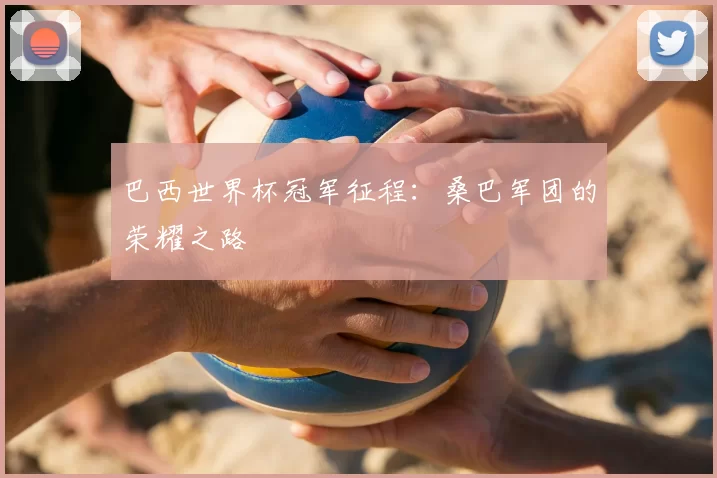 巴西世界杯冠军征程：桑巴军团的荣耀之路