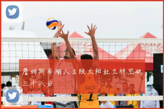 詹姆斯率湖人击败太阳杜兰特空砍三十八分