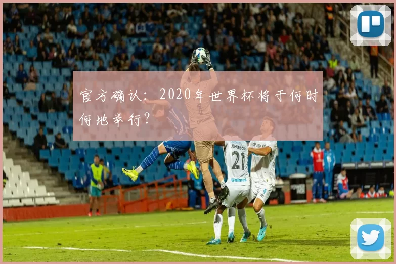 官方确认:2020年世界杯将于何时何地举行?