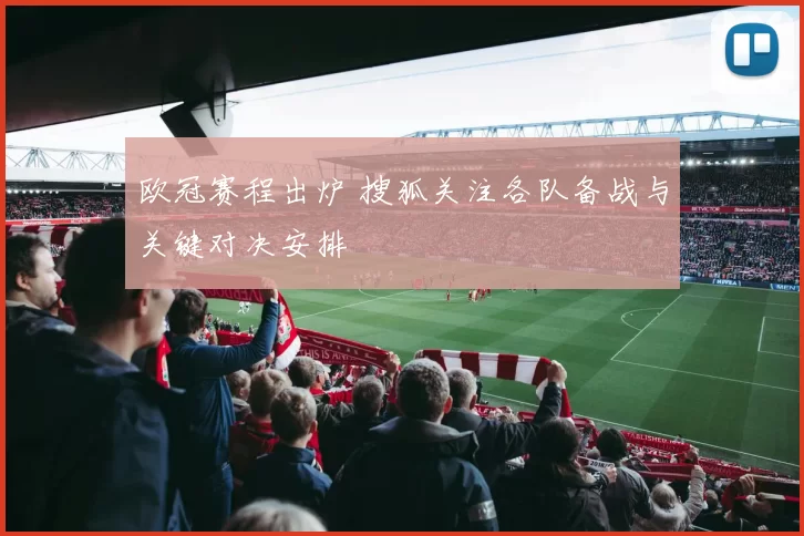 欧冠赛程出炉 搜狐关注各队备战与关键对决安排